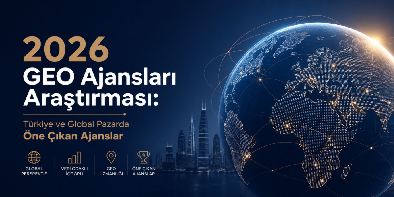 2026 GEO Ajansları Araştırması: Türkiye ve Global Pazarda Öne Çıkan Ajanslar